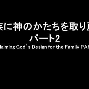 家族に神のかたちを取り戻すパート2 Reclaiming God’s Design for the Family PART 2