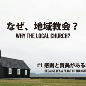 なぜ、地域教会？#1 感謝と賛美がある場所だから Why the Local Church? #1 Because it’s a place of thankfulness and praise
