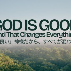 「良い」神様だから、すべてが変わる God Is Good and that changes everything
