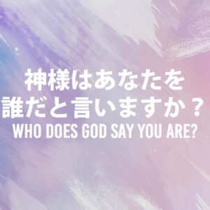 神様はあなたを誰だと言いますか？ Who Does God Say You Are? Part 1
