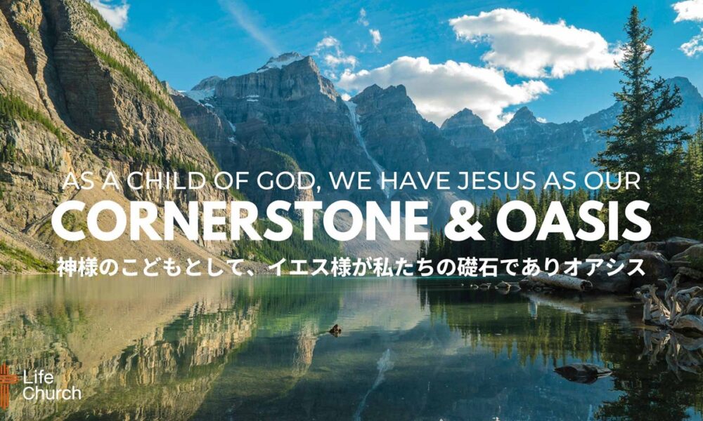 神様のこどもとして、イエス様が私たちの礎石でありオアシス As Children of God, We Have Jesus as Our Cornerstone & Oasis