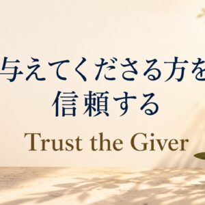 与えてくださる方を信頼する Trust the Giver