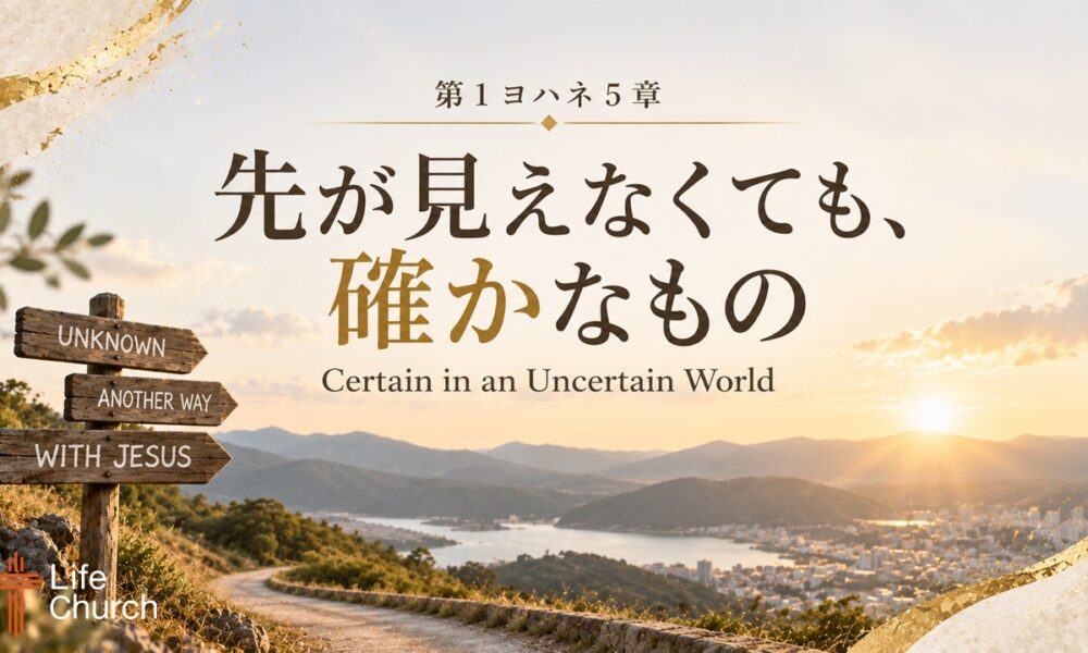第1ヨハネ5章ー先が見えなくても、確かなもの 1 John 5 – Certain in an Uncertain World